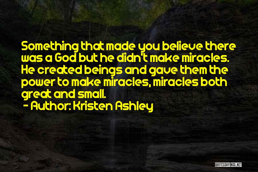 Kristen Ashley Quotes: Something That Made You Believe There Was A God But He Didn't Make Miracles. He Created Beings And Gave Them