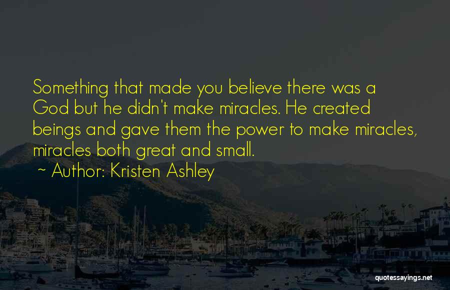 Kristen Ashley Quotes: Something That Made You Believe There Was A God But He Didn't Make Miracles. He Created Beings And Gave Them