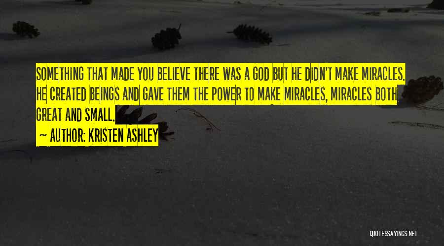 Kristen Ashley Quotes: Something That Made You Believe There Was A God But He Didn't Make Miracles. He Created Beings And Gave Them