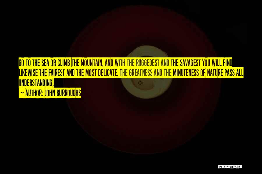 John Burroughs Quotes: Go To The Sea Or Climb The Mountain, And With The Ruggedest And The Savagest You Will Find Likewise The