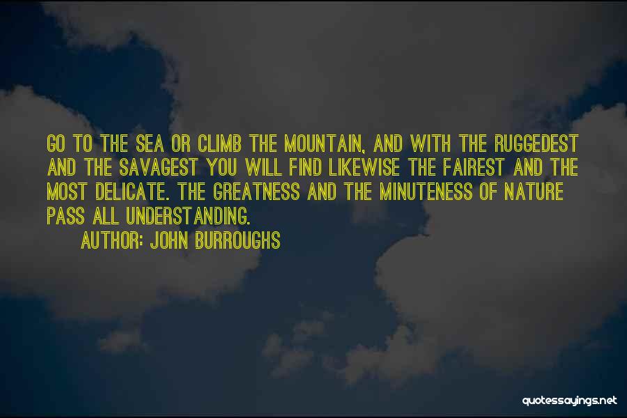 John Burroughs Quotes: Go To The Sea Or Climb The Mountain, And With The Ruggedest And The Savagest You Will Find Likewise The