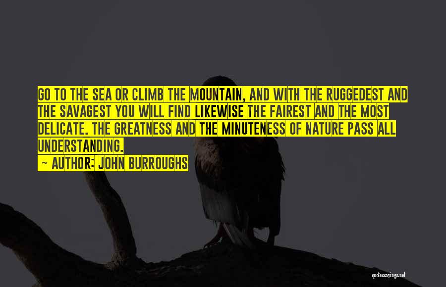 John Burroughs Quotes: Go To The Sea Or Climb The Mountain, And With The Ruggedest And The Savagest You Will Find Likewise The