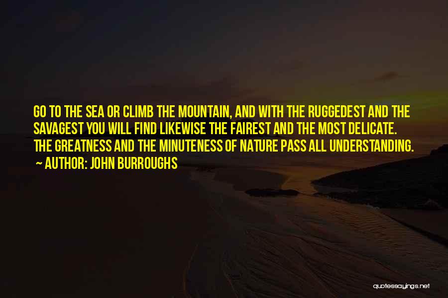 John Burroughs Quotes: Go To The Sea Or Climb The Mountain, And With The Ruggedest And The Savagest You Will Find Likewise The