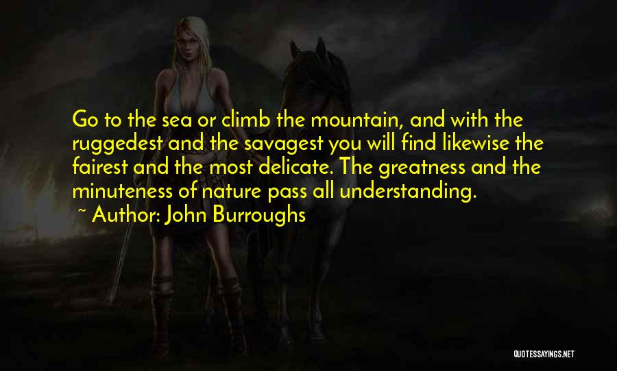 John Burroughs Quotes: Go To The Sea Or Climb The Mountain, And With The Ruggedest And The Savagest You Will Find Likewise The