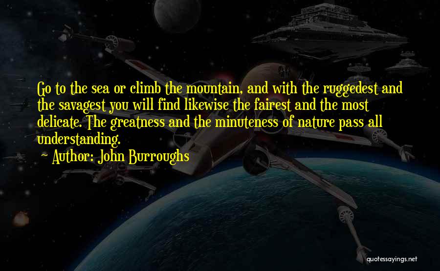 John Burroughs Quotes: Go To The Sea Or Climb The Mountain, And With The Ruggedest And The Savagest You Will Find Likewise The