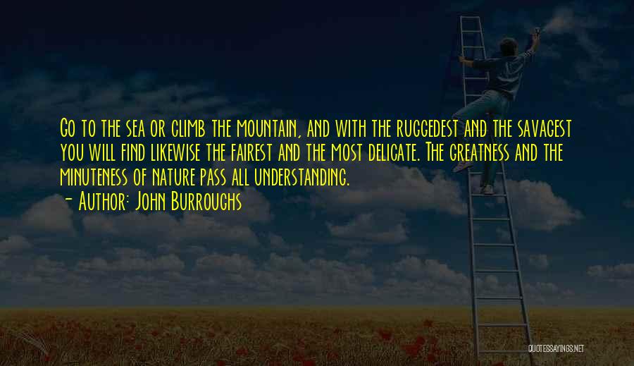 John Burroughs Quotes: Go To The Sea Or Climb The Mountain, And With The Ruggedest And The Savagest You Will Find Likewise The