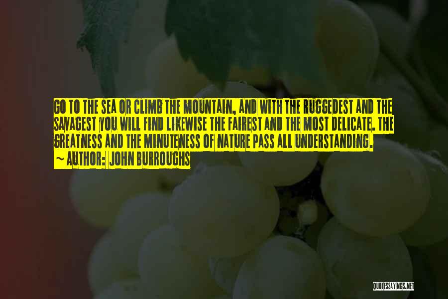John Burroughs Quotes: Go To The Sea Or Climb The Mountain, And With The Ruggedest And The Savagest You Will Find Likewise The