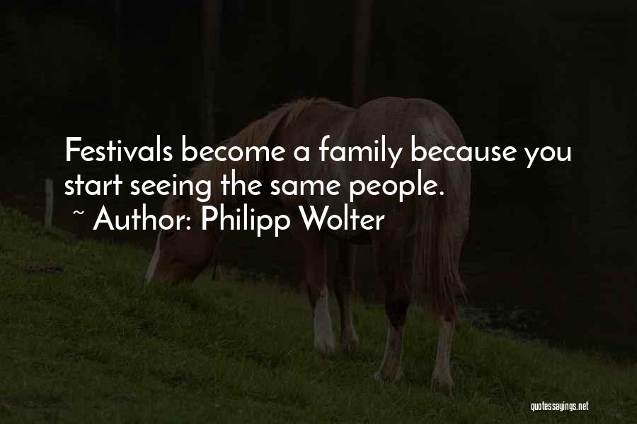 Philipp Wolter Quotes: Festivals Become A Family Because You Start Seeing The Same People.