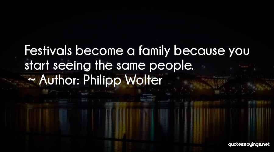 Philipp Wolter Quotes: Festivals Become A Family Because You Start Seeing The Same People.