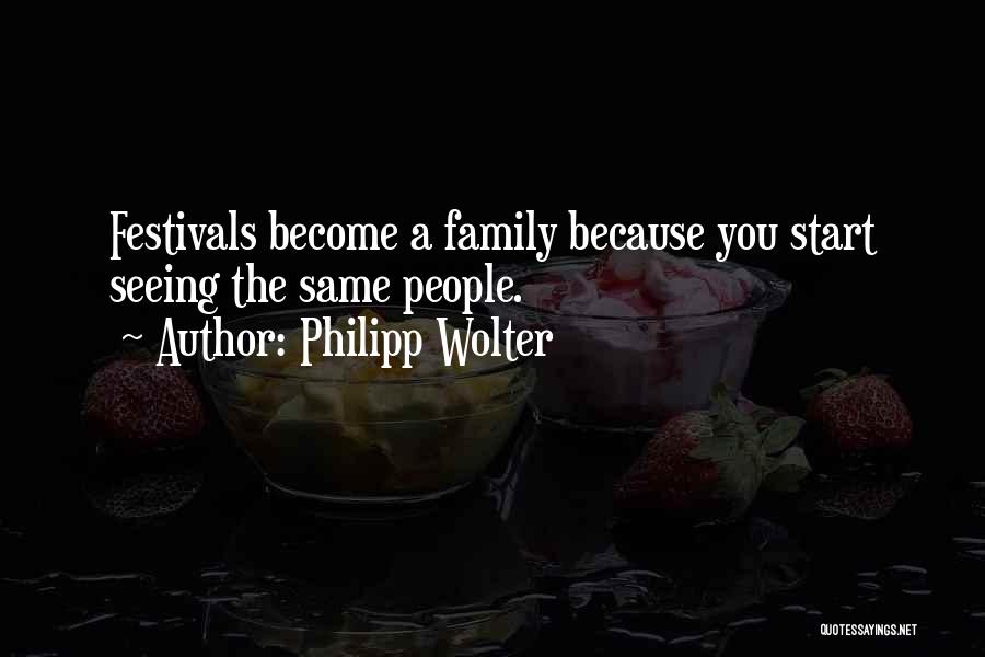 Philipp Wolter Quotes: Festivals Become A Family Because You Start Seeing The Same People.