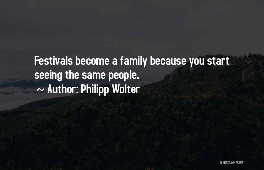 Philipp Wolter Quotes: Festivals Become A Family Because You Start Seeing The Same People.