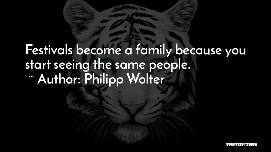 Philipp Wolter Quotes: Festivals Become A Family Because You Start Seeing The Same People.