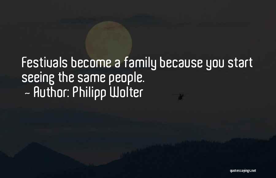 Philipp Wolter Quotes: Festivals Become A Family Because You Start Seeing The Same People.