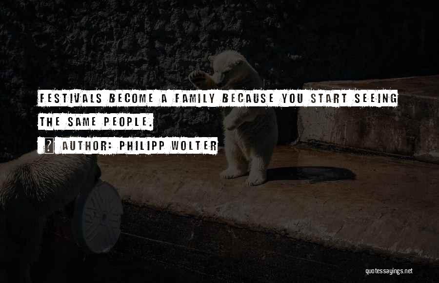 Philipp Wolter Quotes: Festivals Become A Family Because You Start Seeing The Same People.
