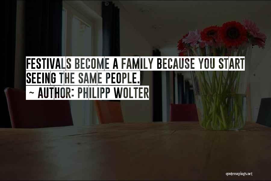 Philipp Wolter Quotes: Festivals Become A Family Because You Start Seeing The Same People.
