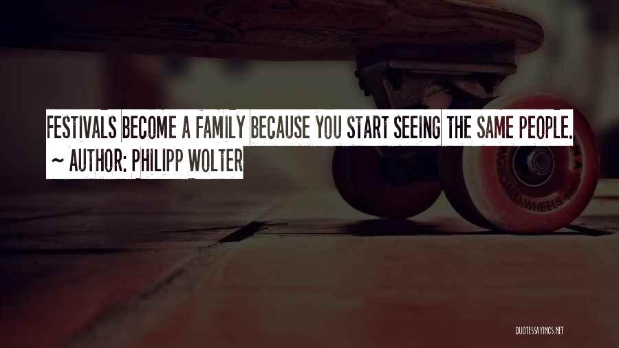 Philipp Wolter Quotes: Festivals Become A Family Because You Start Seeing The Same People.