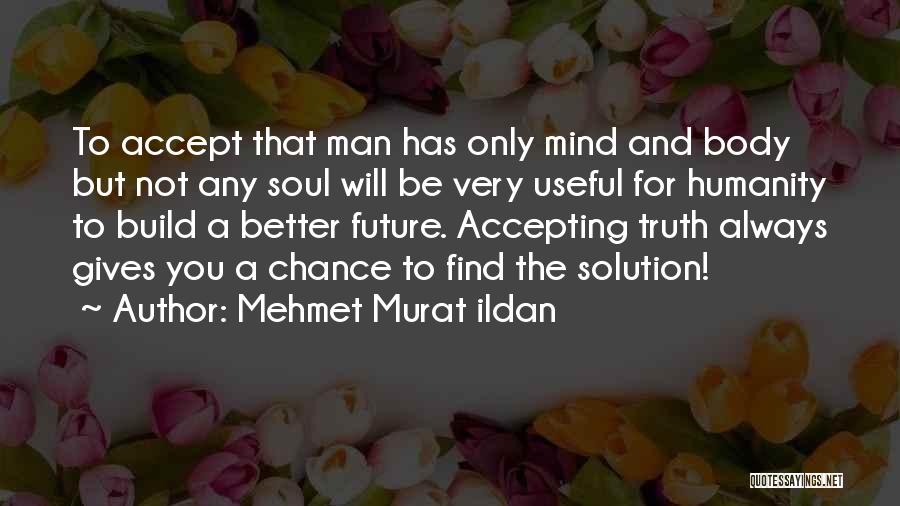 Mehmet Murat Ildan Quotes: To Accept That Man Has Only Mind And Body But Not Any Soul Will Be Very Useful For Humanity To