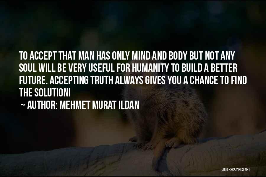 Mehmet Murat Ildan Quotes: To Accept That Man Has Only Mind And Body But Not Any Soul Will Be Very Useful For Humanity To