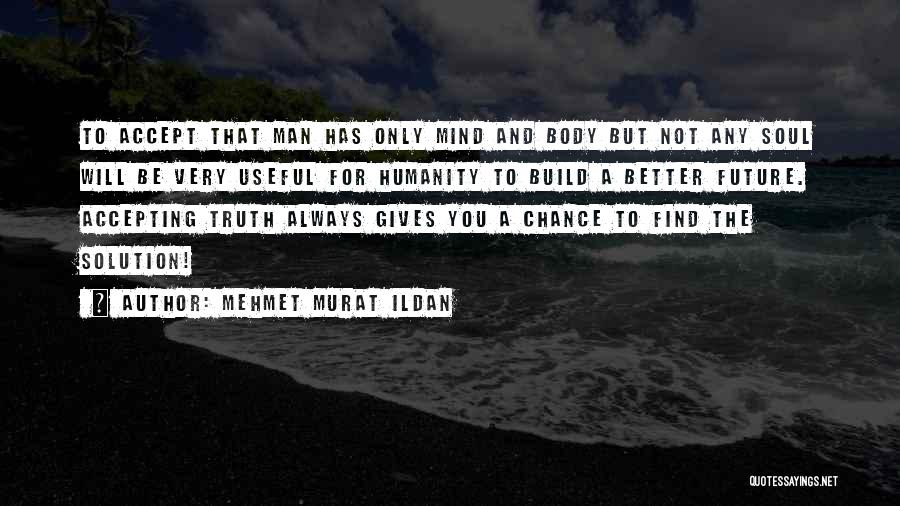 Mehmet Murat Ildan Quotes: To Accept That Man Has Only Mind And Body But Not Any Soul Will Be Very Useful For Humanity To