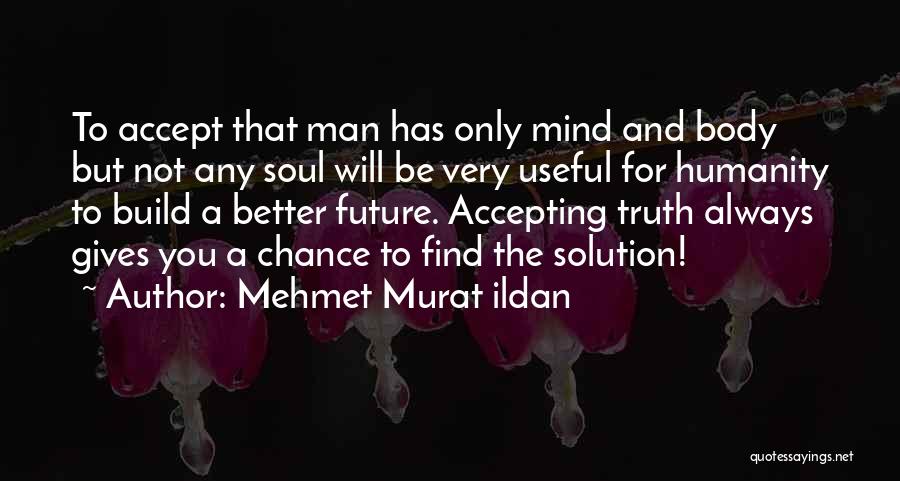 Mehmet Murat Ildan Quotes: To Accept That Man Has Only Mind And Body But Not Any Soul Will Be Very Useful For Humanity To