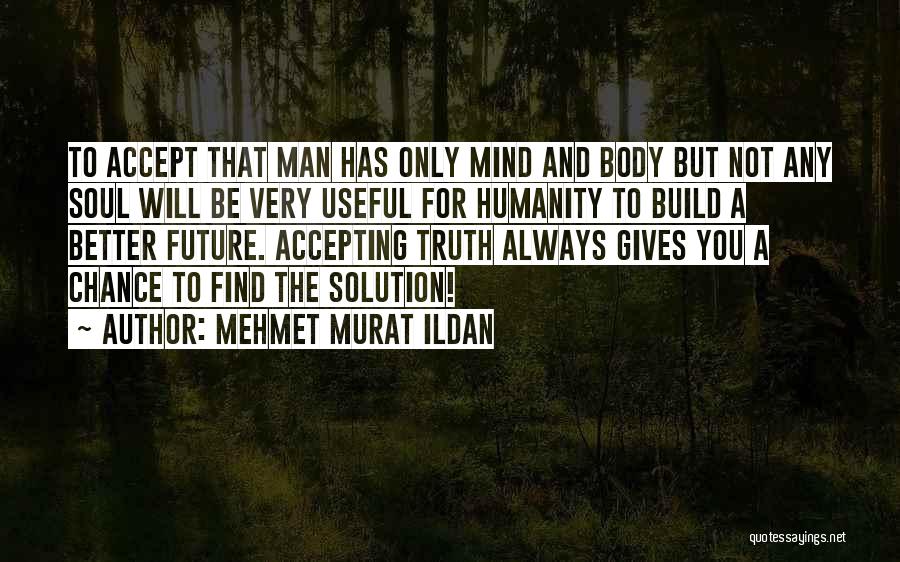 Mehmet Murat Ildan Quotes: To Accept That Man Has Only Mind And Body But Not Any Soul Will Be Very Useful For Humanity To