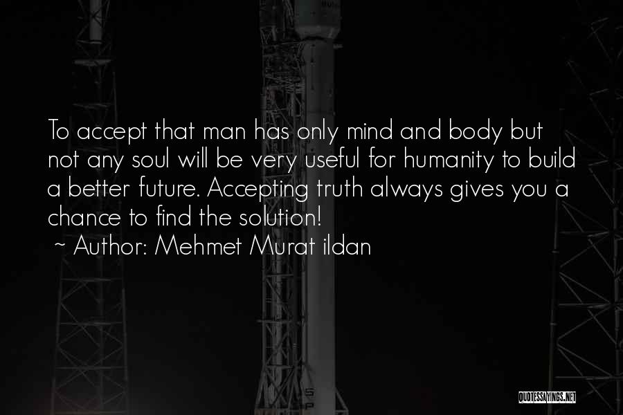 Mehmet Murat Ildan Quotes: To Accept That Man Has Only Mind And Body But Not Any Soul Will Be Very Useful For Humanity To