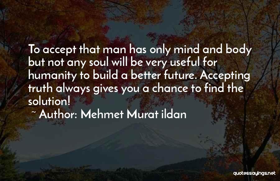 Mehmet Murat Ildan Quotes: To Accept That Man Has Only Mind And Body But Not Any Soul Will Be Very Useful For Humanity To