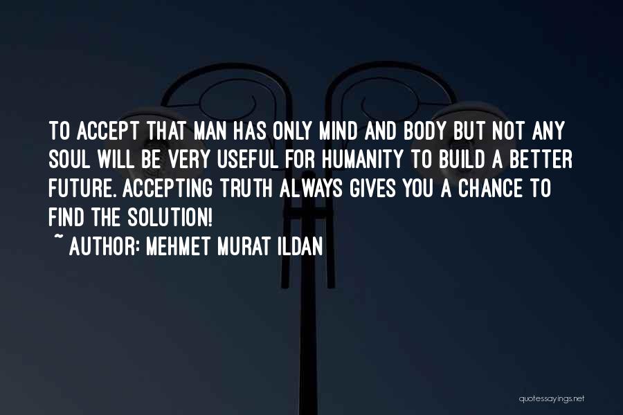 Mehmet Murat Ildan Quotes: To Accept That Man Has Only Mind And Body But Not Any Soul Will Be Very Useful For Humanity To