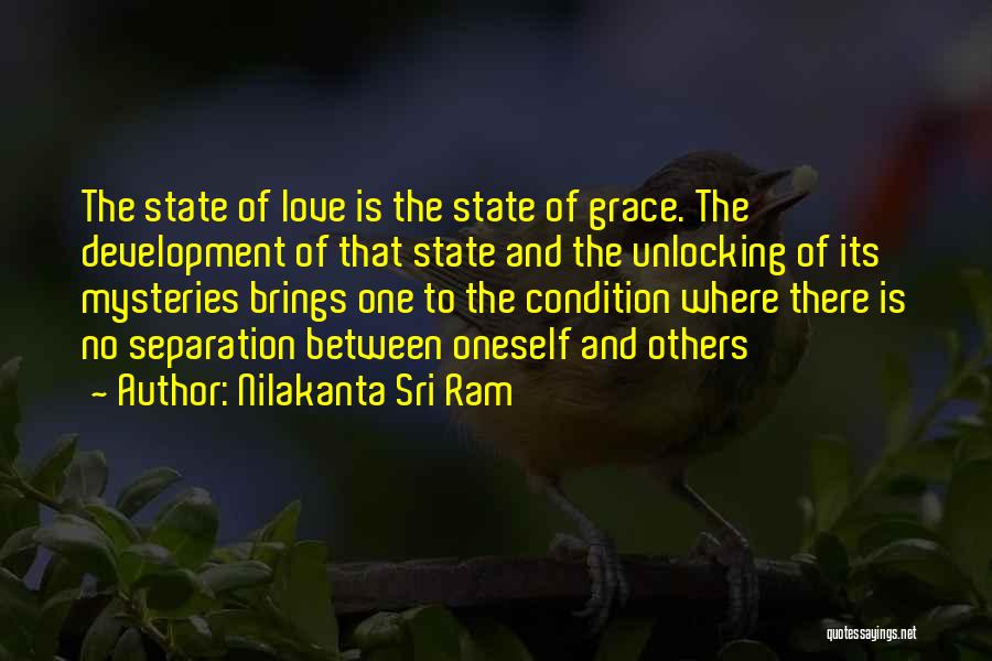 Nilakanta Sri Ram Quotes: The State Of Love Is The State Of Grace. The Development Of That State And The Unlocking Of Its Mysteries