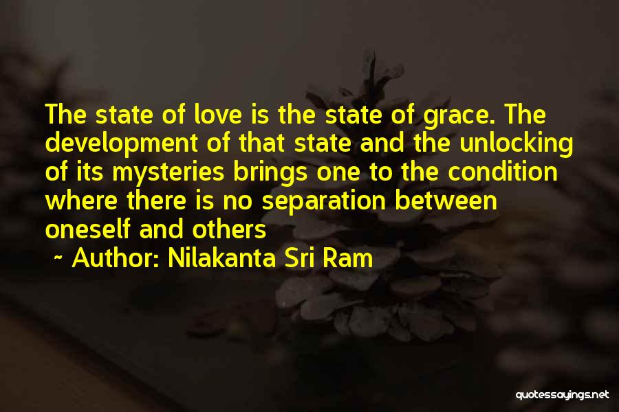 Nilakanta Sri Ram Quotes: The State Of Love Is The State Of Grace. The Development Of That State And The Unlocking Of Its Mysteries