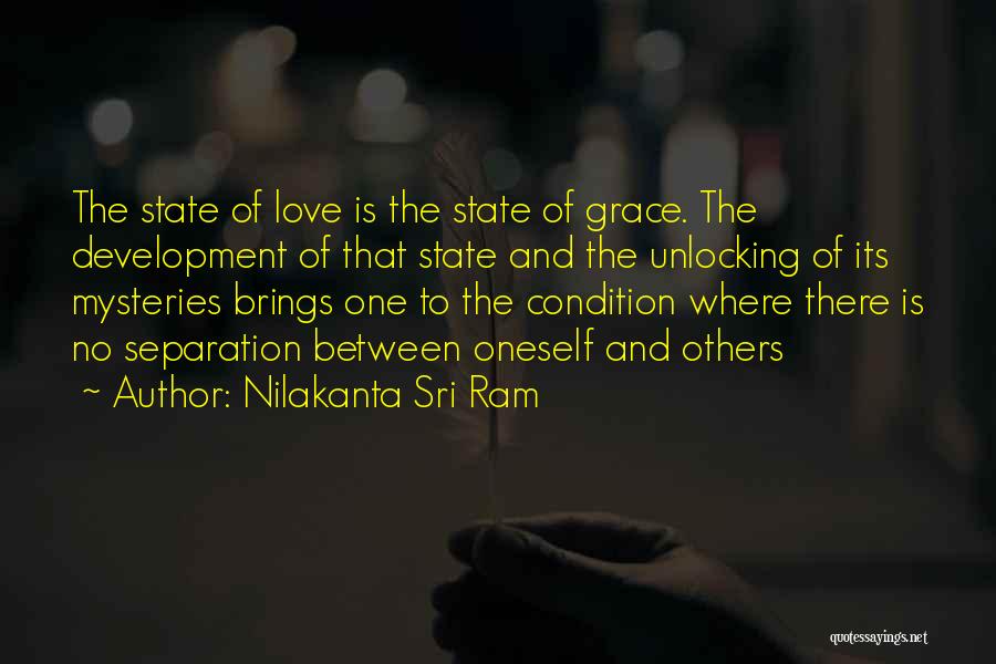 Nilakanta Sri Ram Quotes: The State Of Love Is The State Of Grace. The Development Of That State And The Unlocking Of Its Mysteries