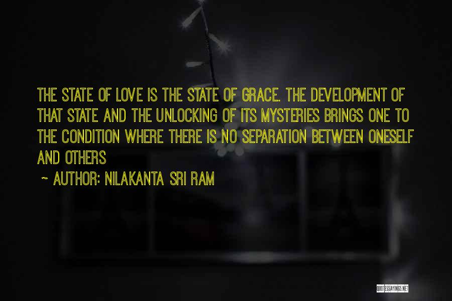 Nilakanta Sri Ram Quotes: The State Of Love Is The State Of Grace. The Development Of That State And The Unlocking Of Its Mysteries