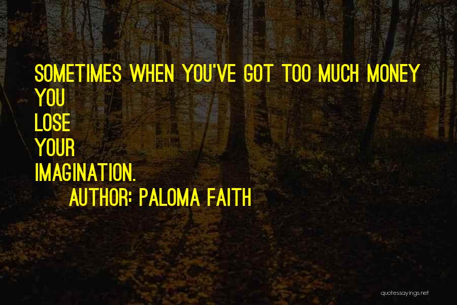 Paloma Faith Quotes: Sometimes When You've Got Too Much Money You Lose Your Imagination.