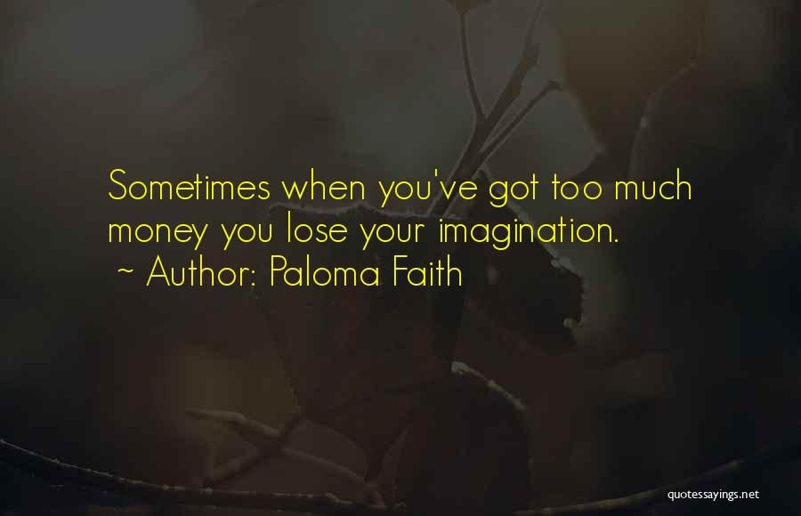 Paloma Faith Quotes: Sometimes When You've Got Too Much Money You Lose Your Imagination.