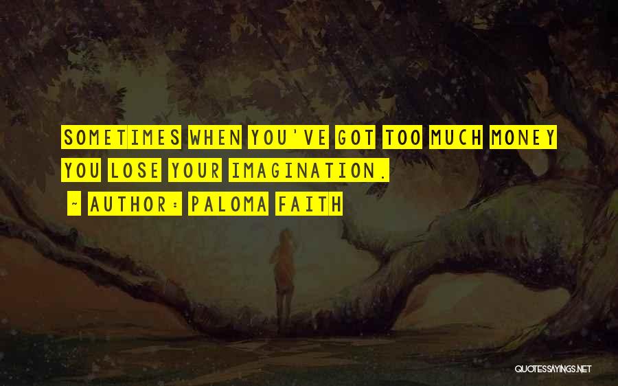 Paloma Faith Quotes: Sometimes When You've Got Too Much Money You Lose Your Imagination.