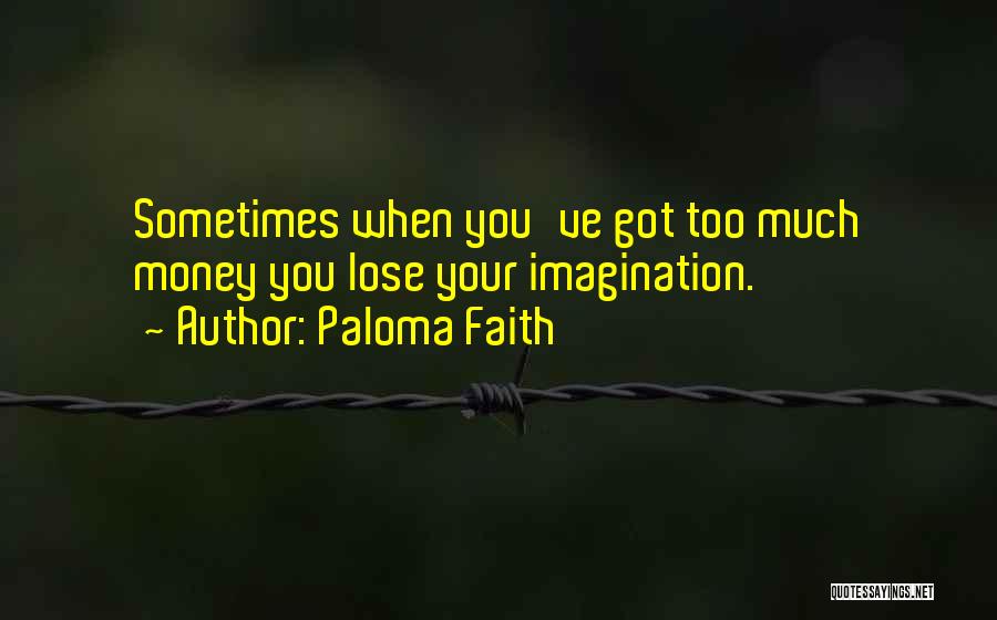 Paloma Faith Quotes: Sometimes When You've Got Too Much Money You Lose Your Imagination.