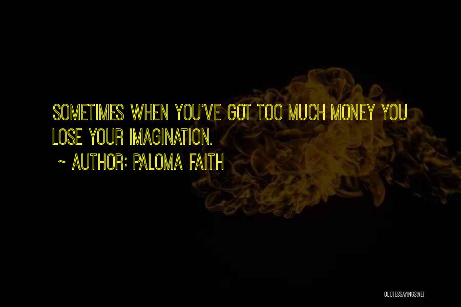 Paloma Faith Quotes: Sometimes When You've Got Too Much Money You Lose Your Imagination.