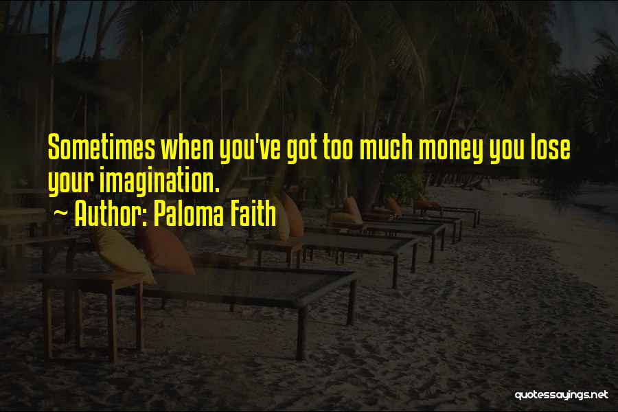 Paloma Faith Quotes: Sometimes When You've Got Too Much Money You Lose Your Imagination.