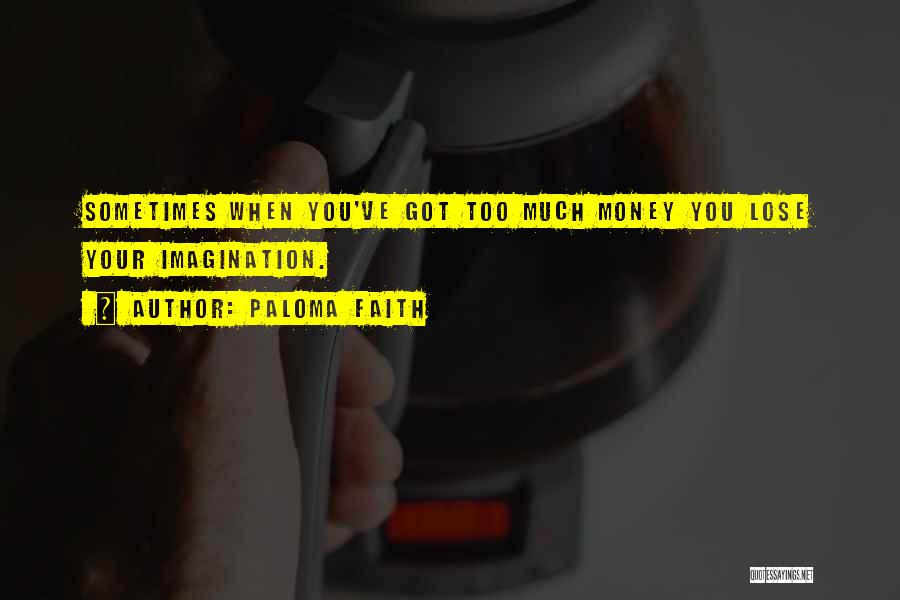 Paloma Faith Quotes: Sometimes When You've Got Too Much Money You Lose Your Imagination.