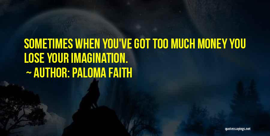 Paloma Faith Quotes: Sometimes When You've Got Too Much Money You Lose Your Imagination.