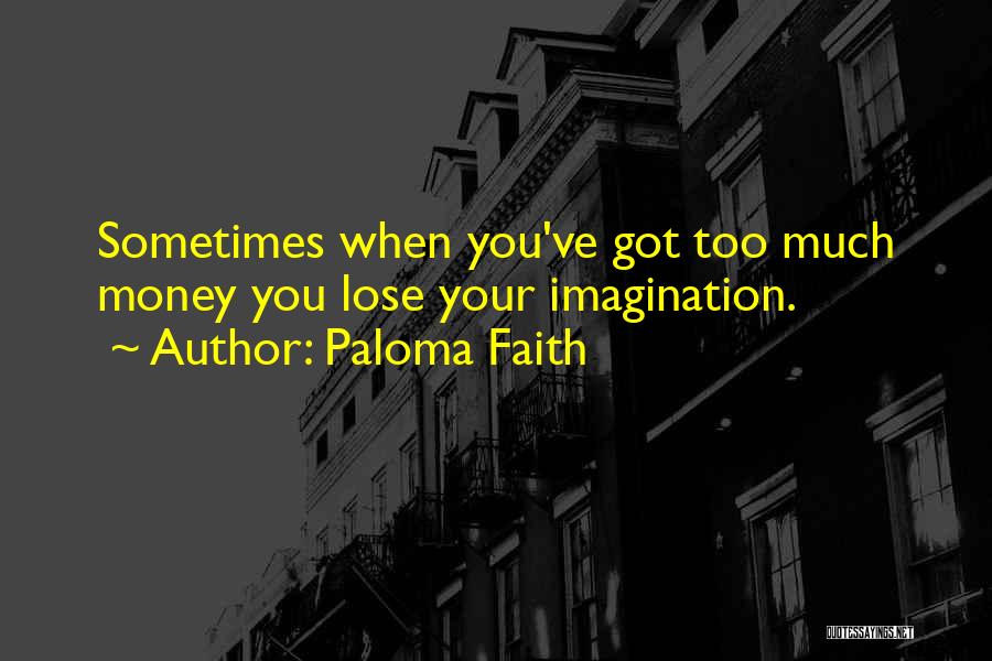 Paloma Faith Quotes: Sometimes When You've Got Too Much Money You Lose Your Imagination.