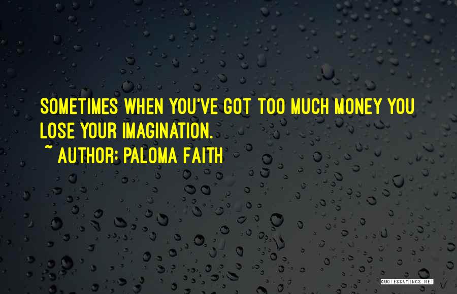 Paloma Faith Quotes: Sometimes When You've Got Too Much Money You Lose Your Imagination.