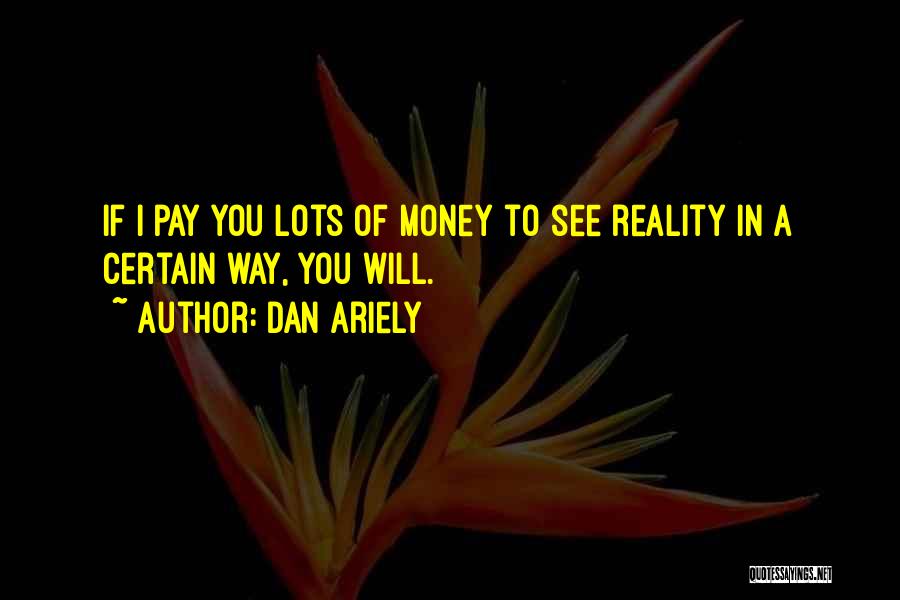 Dan Ariely Quotes: If I Pay You Lots Of Money To See Reality In A Certain Way, You Will.