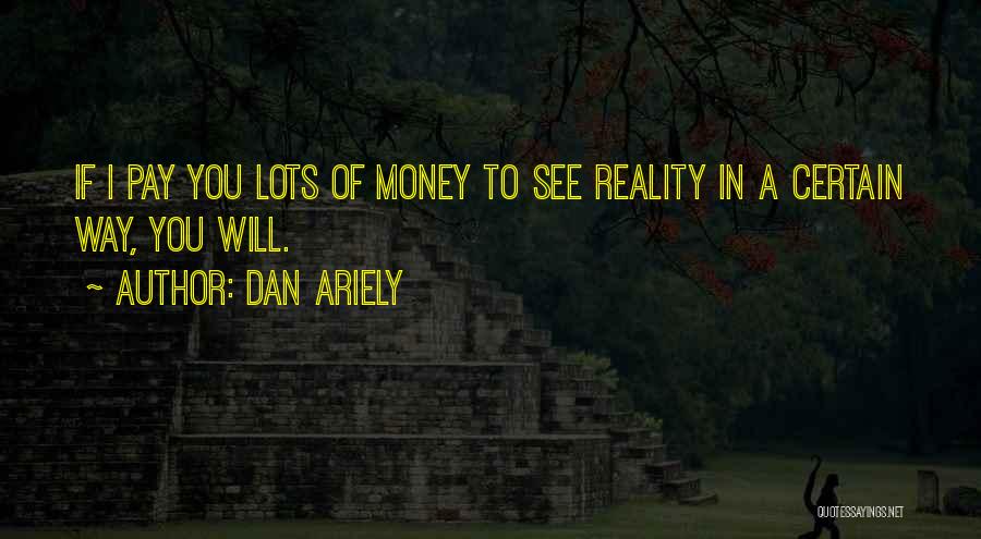 Dan Ariely Quotes: If I Pay You Lots Of Money To See Reality In A Certain Way, You Will.