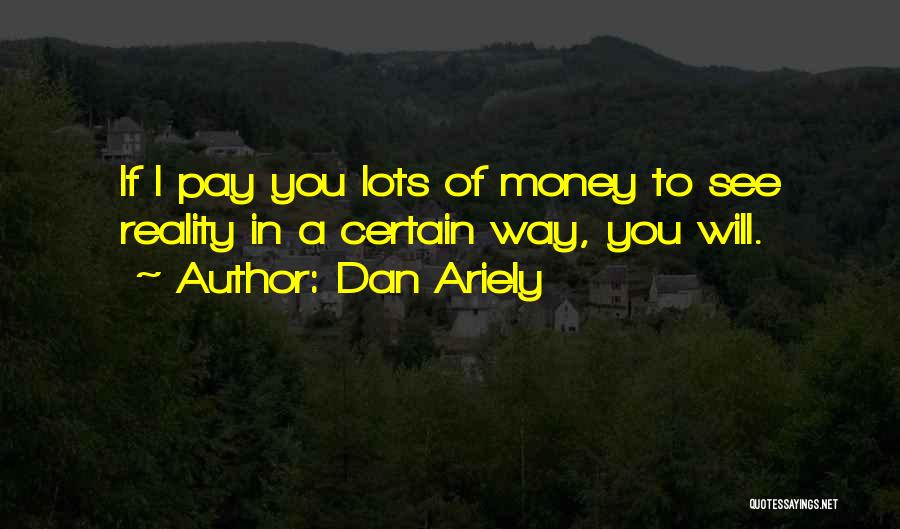 Dan Ariely Quotes: If I Pay You Lots Of Money To See Reality In A Certain Way, You Will.