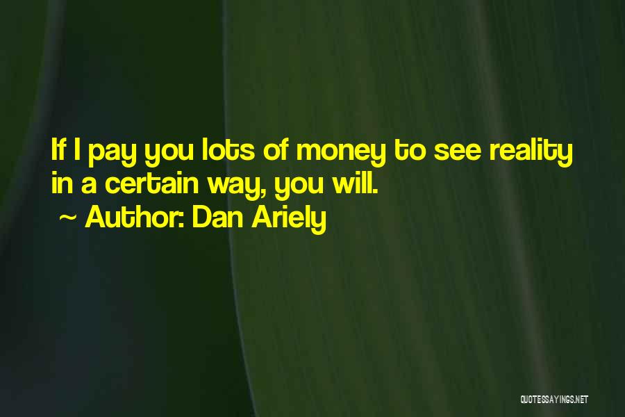 Dan Ariely Quotes: If I Pay You Lots Of Money To See Reality In A Certain Way, You Will.