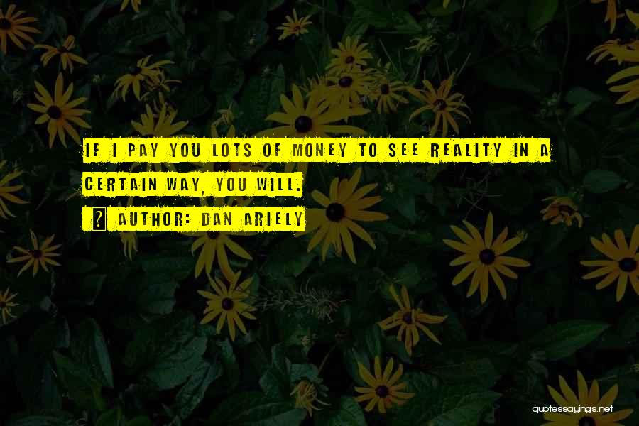 Dan Ariely Quotes: If I Pay You Lots Of Money To See Reality In A Certain Way, You Will.