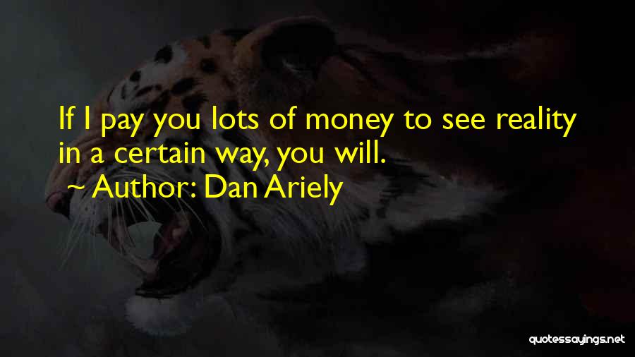Dan Ariely Quotes: If I Pay You Lots Of Money To See Reality In A Certain Way, You Will.