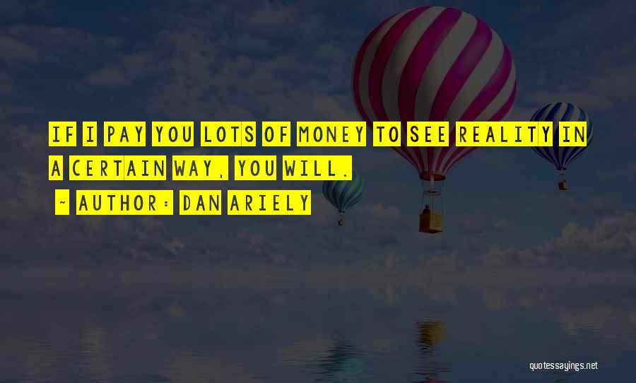 Dan Ariely Quotes: If I Pay You Lots Of Money To See Reality In A Certain Way, You Will.