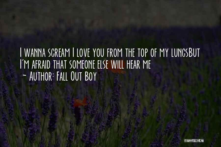 Fall Out Boy Quotes: I Wanna Scream I Love You From The Top Of My Lungsbut I'm Afraid That Someone Else Will Hear Me